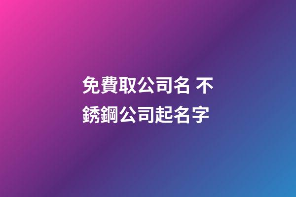 免費取公司名 不銹鋼公司起名字-第1張-公司起名-玄機派